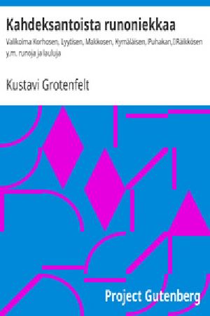 [Gutenberg 24638] • Kahdeksantoista runoniekkaa / Valikoima Korhosen, Lyytisen, Makkosen, Kymäläisen, Puhakan, / Räikkösen y.m. runoja ja lauluja